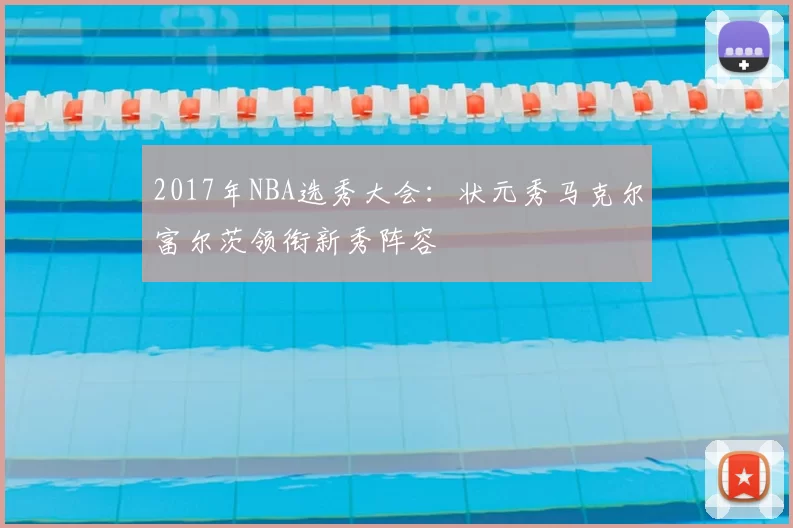 2017年NBA选秀大会：状元秀马克尔富尔茨领衔新秀阵容