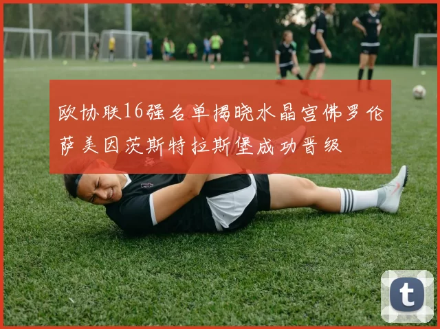 欧协联16强名单揭晓水晶宫佛罗伦萨美因茨斯特拉斯堡成功晋级