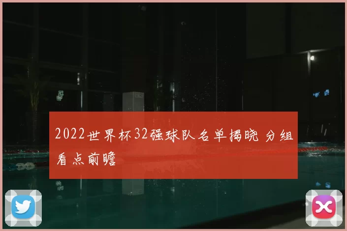 2022世界杯32强球队名单揭晓 分组看点前瞻