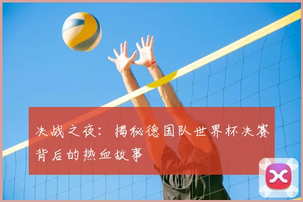 决战之夜:揭秘德国队世界杯决赛背后的热血故事