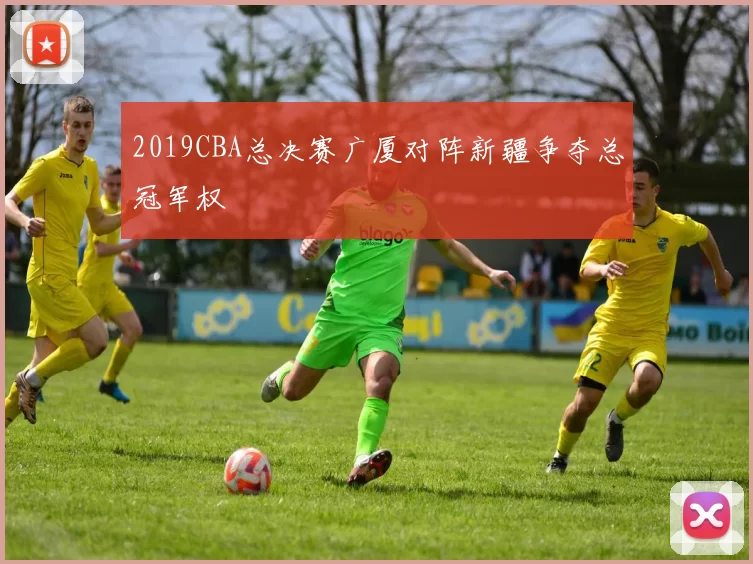 2019CBA总决赛广厦对阵新疆争夺总冠军权