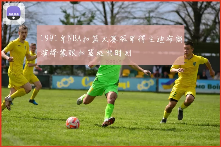 1991年NBA扣篮大赛冠军得主迪布朗演绎蒙眼扣篮经典时刻