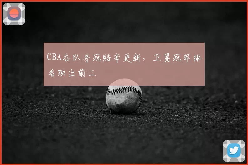 CBA各队夺冠赔率更新，卫冕冠军排名跌出前三