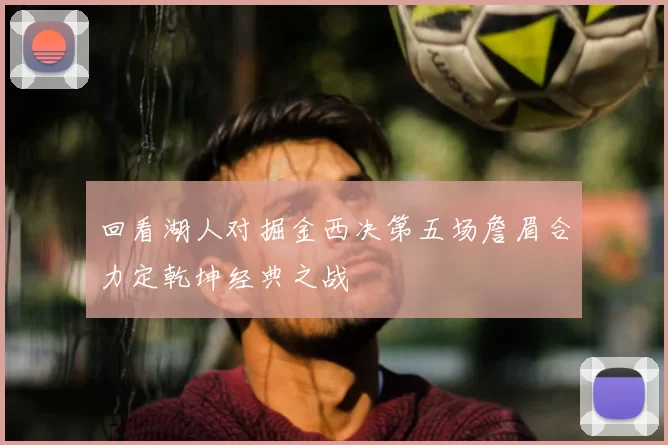 回看湖人对掘金西决第五场詹眉合力定乾坤经典之战