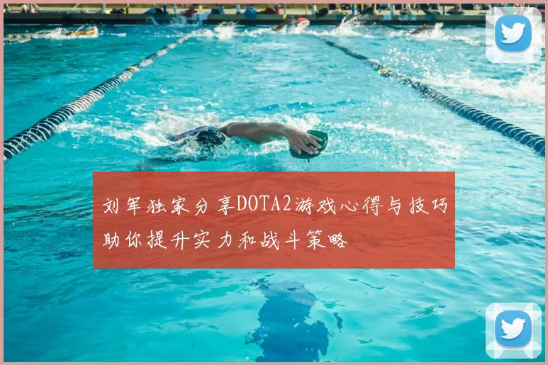 刘军独家分享DOTA2游戏心得与技巧助你提升实力和战斗策略