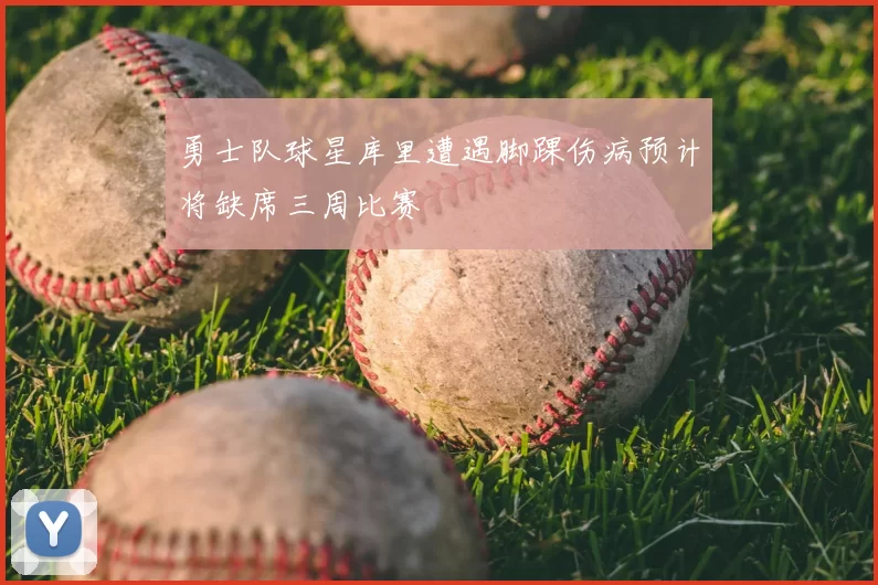 勇士队球星库里遭遇脚踝伤病预计将缺席三周比赛