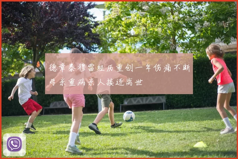德章泰穆雷经历重创一年伤痛不断母亲重病亲人接连离世