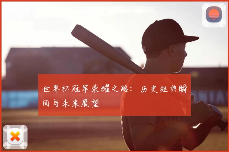世界杯冠军荣耀之路：历史经典瞬间与未来展望