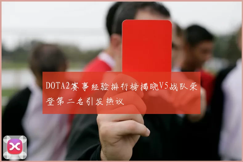 DOTA2赛事经验排行榜揭晓V5战队荣登第二名引发热议