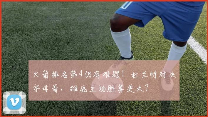 火箭排名第4仍有难题！杜兰特对决字母哥，雄鹿主场胜算更大？