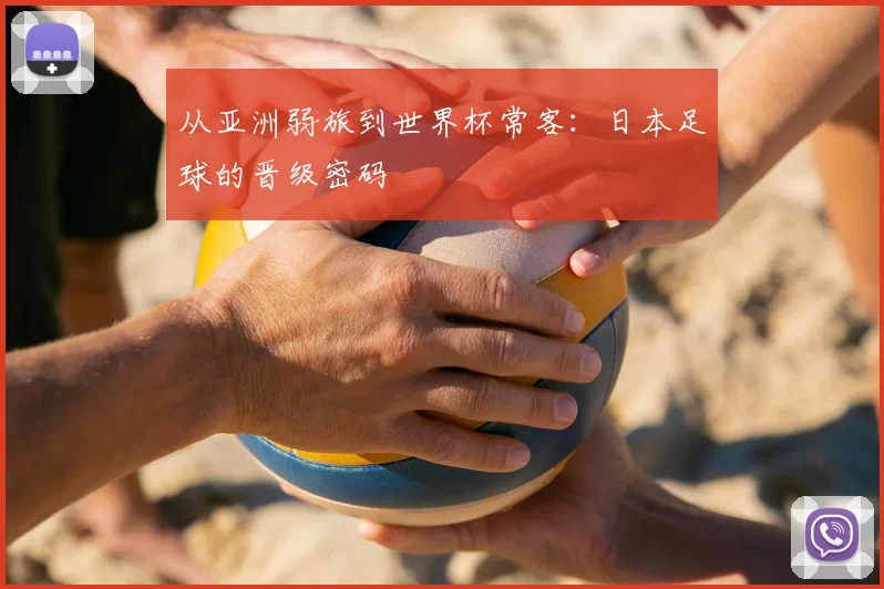 从亚洲弱旅到世界杯常客:日本足球的晋级密码