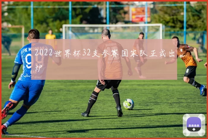 2022世界杯32支参赛国家队正式出炉