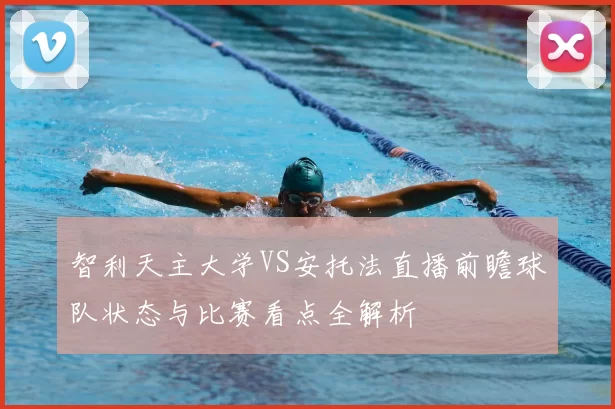智利天主大学VS安托法直播前瞻球队状态与比赛看点全解析